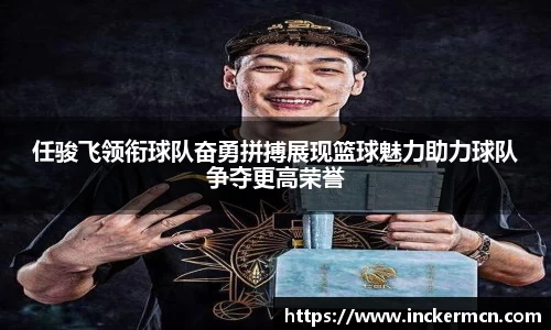任骏飞领衔球队奋勇拼搏展现篮球魅力助力球队争夺更高荣誉