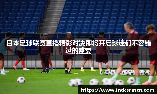 日本足球联赛直播精彩对决即将开启球迷们不容错过的盛宴