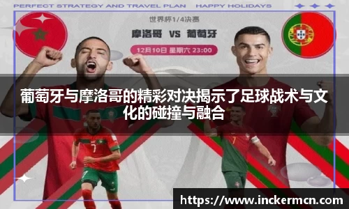 葡萄牙与摩洛哥的精彩对决揭示了足球战术与文化的碰撞与融合