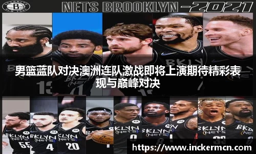 男篮蓝队对决澳洲连队激战即将上演期待精彩表现与巅峰对决