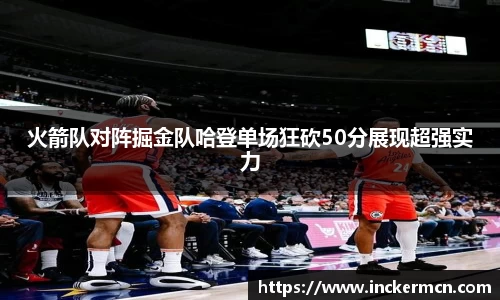 火箭队对阵掘金队哈登单场狂砍50分展现超强实力
