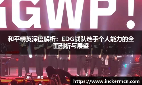 和平精英深度解析：EDG战队选手个人能力的全面剖析与展望