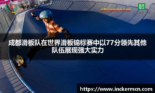 成都滑板队在世界滑板锦标赛中以77分领先其他队伍展现强大实力