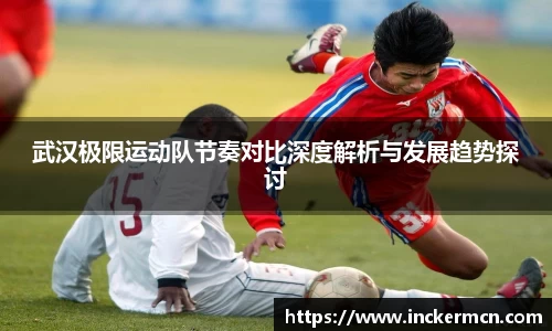 武汉极限运动队节奏对比深度解析与发展趋势探讨