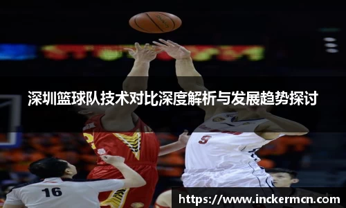 深圳篮球队技术对比深度解析与发展趋势探讨