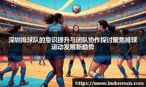 深圳排球队的意识提升与团队协作探讨聚焦排球运动发展新趋势