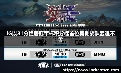 IG以81分稳居冠军杯积分榜首位其他战队紧追不舍