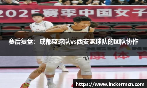 赛后复盘：成都篮球队vs西安篮球队的团队协作